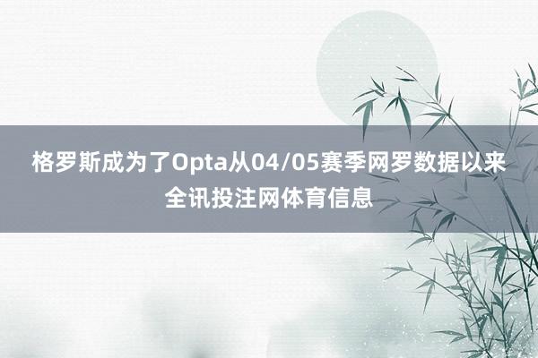 格罗斯成为了Opta从04/05赛季网罗数据以来全讯投注网体育信息