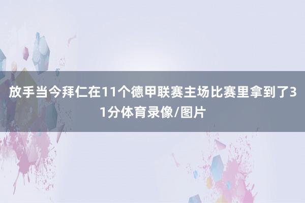 放手当今拜仁在11个德甲联赛主场比赛里拿到了31分体育录像/图片