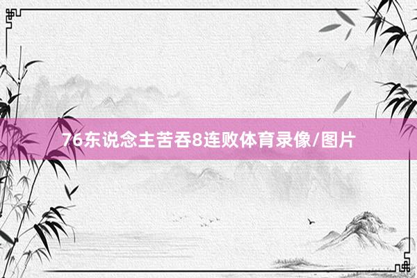 76东说念主苦吞8连败体育录像/图片