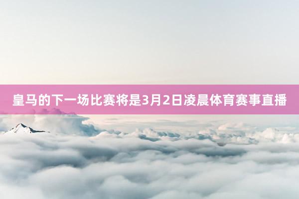 皇马的下一场比赛将是3月2日凌晨体育赛事直播