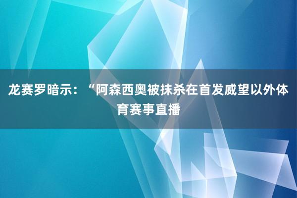 龙赛罗暗示：“阿森西奥被抹杀在首发威望以外体育赛事直播