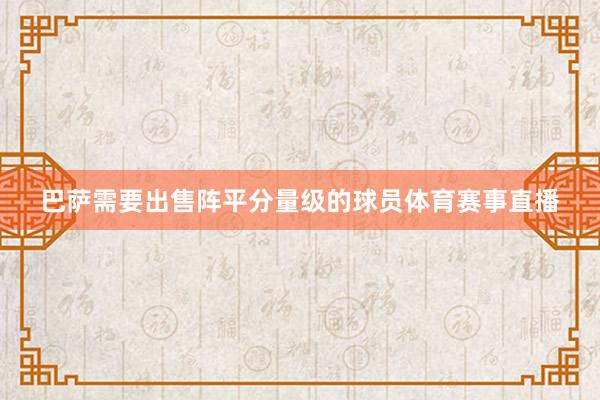 巴萨需要出售阵平分量级的球员体育赛事直播