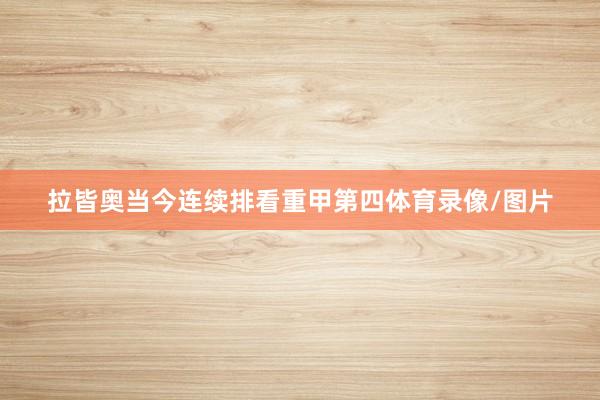 拉皆奥当今连续排看重甲第四体育录像/图片