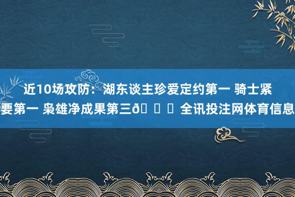 近10场攻防：湖东谈主珍爱定约第一 骑士紧要第一 枭雄净成果第三👀全讯投注网体育信息