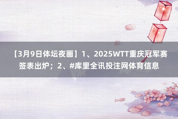 【3月9日体坛夜画】1、2025WTT重庆冠军赛签表出炉；2、#库里全讯投注网体育信息