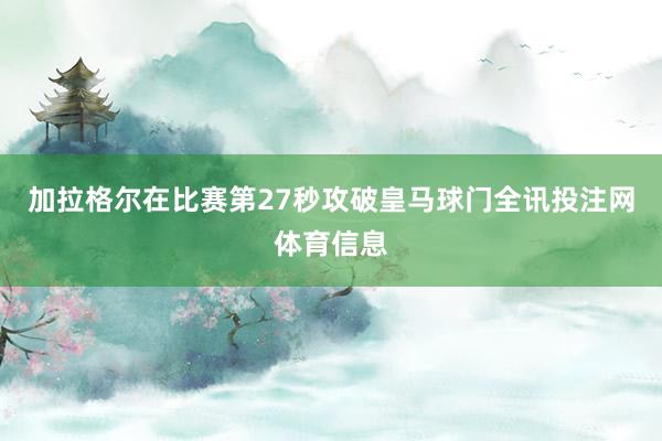 加拉格尔在比赛第27秒攻破皇马球门全讯投注网体育信息