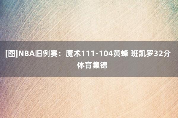 [图]NBA旧例赛：魔术111-104黄蜂 班凯罗32分    体育集锦