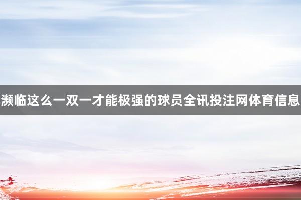 濒临这么一双一才能极强的球员全讯投注网体育信息