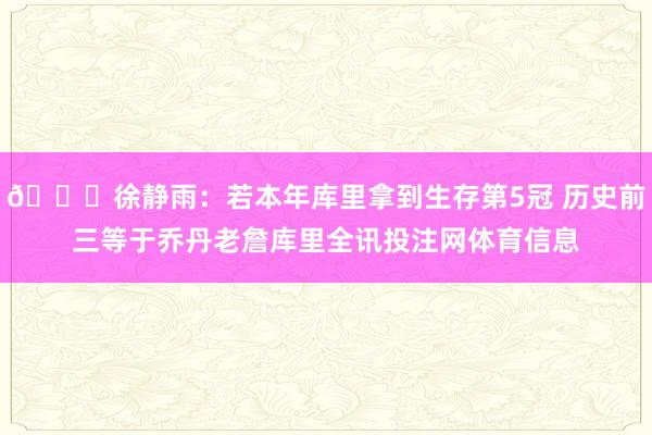 👀徐静雨：若本年库里拿到生存第5冠 历史前三等于乔丹老詹库里全讯投注网体育信息