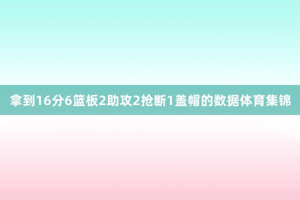 拿到16分6篮板2助攻2抢断1盖帽的数据体育集锦