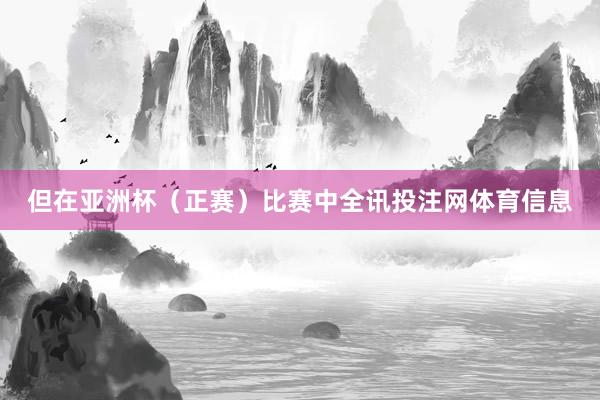 但在亚洲杯(正赛)比赛中全讯投注网体育信息