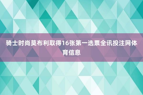 骑士时尚莫布利取得16张第一选票全讯投注网体育信息