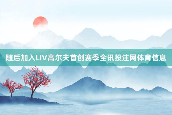 随后加入LIV高尔夫首创赛季全讯投注网体育信息