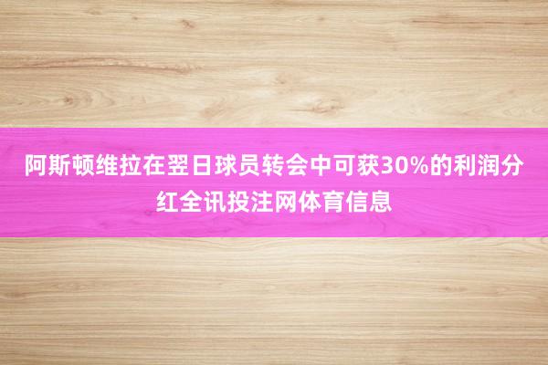 阿斯顿维拉在翌日球员转会中可获30%的利润分红全讯投注网体育信息