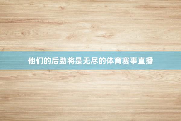 他们的后劲将是无尽的体育赛事直播