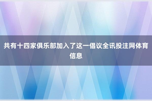 共有十四家俱乐部加入了这一倡议全讯投注网体育信息