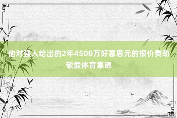 他对强人给出的2年4500万好意思元的报价费劲敬爱体育集锦