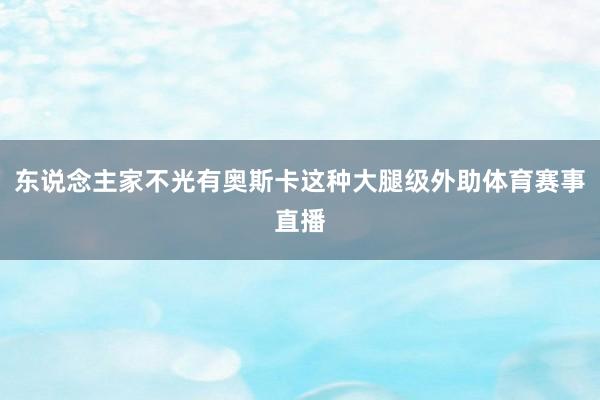 东说念主家不光有奥斯卡这种大腿级外助体育赛事直播