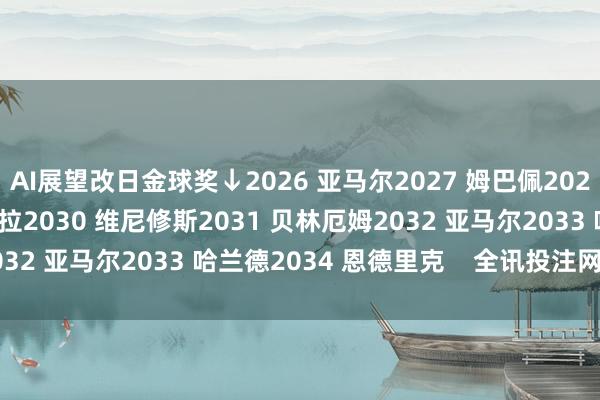 AI展望改日金球奖↓2026 亚马尔2027 姆巴佩2028 帕尔默2029 穆西亚拉2030 维尼修斯2031 贝林厄姆2032 亚马尔2033 哈兰德2034 恩德里克 全讯投注网体育信息